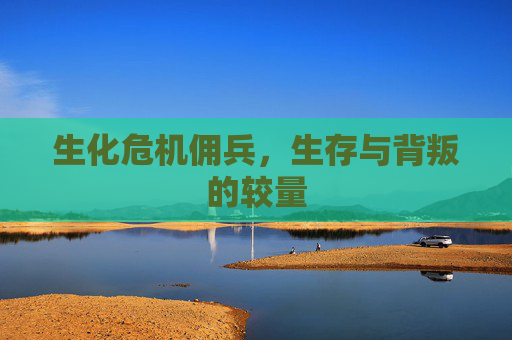 生化危机佣兵,生存与背叛的较量 生化危机佣兵,生存与背叛的较量
