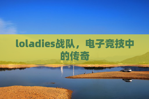 loladies战队，电子竞技中的传奇