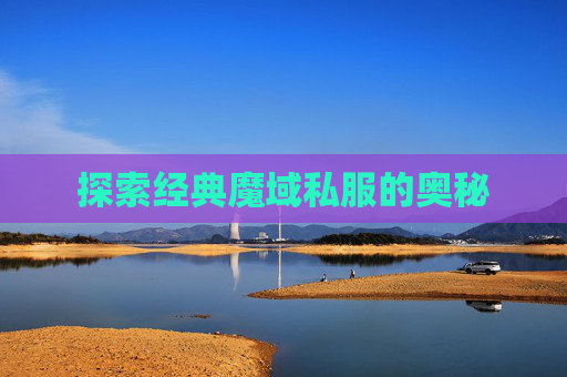 探索经典魔域私服的奥秘 探索经典魔域私服的奥秘