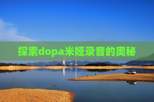 探索dopa米娅录音的奥秘 探索dopa米娅录音的奥秘