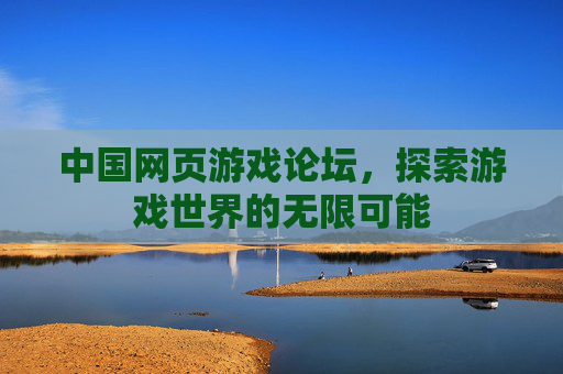 中国网页游戏论坛，探索游戏世界的无限可能