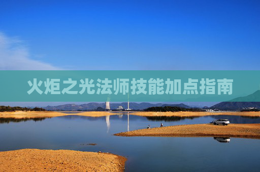 火炬之光法师技能加点指南 火炬之光法师技能加点指南