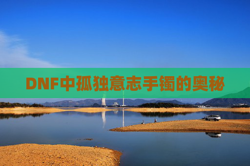 DNF中孤独意志手镯的奥秘