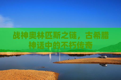 战神奥林匹斯之链，古希腊神话中的不朽传奇