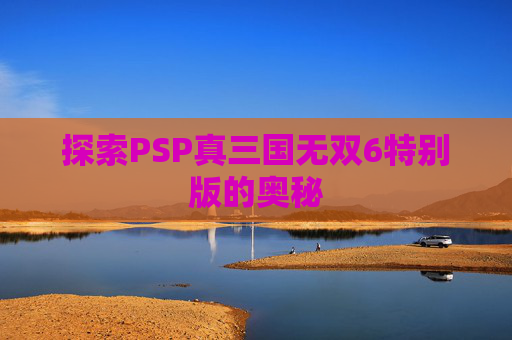 探索PSP真三国无双6特别版的奥秘