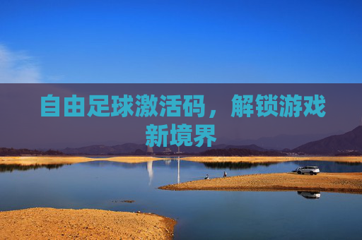 自由足球激活码，解锁游戏新境界