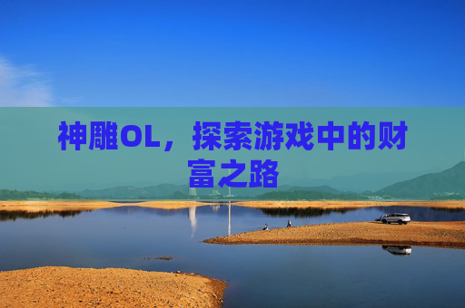 神雕OL,探索游戏中的财富之路 神雕OL,探索游戏中的财富之路