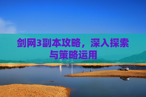 剑网3副本攻略，深入探索与策略运用