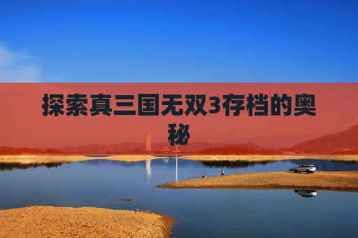 探索真三国无双3存档的奥秘