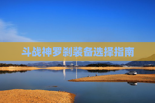 斗战神罗刹装备选择指南 斗战神罗刹装备选择指南