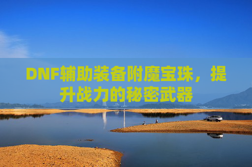 DNF辅助装备附魔宝珠，提升战力的秘密武器
