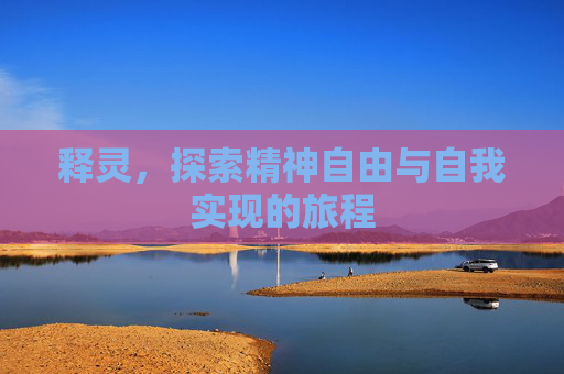 释灵,探索精神自由与自我实现的旅程 释灵,探索精神自由与自我实现的旅程