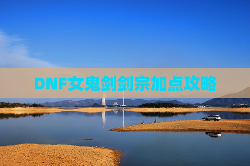DNF女鬼剑剑宗加点攻略 DNF女鬼剑剑宗加点攻略