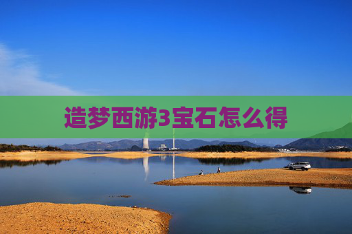 造梦西游3宝石怎么得 造梦西游3宝石怎么得