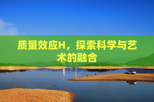 质量效应H,探索科学与艺术的融合 质量效应H,探索科学与艺术的融合