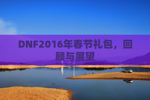 DNF2016年春节礼包,回顾与展望 DNF2016年春节礼包,回顾与展望