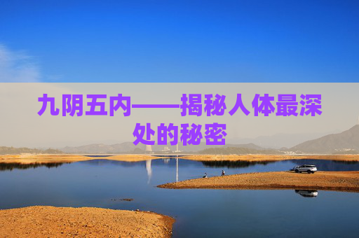 九阴五内——揭秘人体最深处的秘密 九阴五内——揭秘人体最深处的秘密