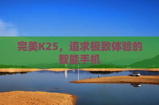 完美K25,追求极致体验的智能手机 完美K25,追求极致体验的智能手机