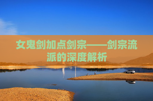 女鬼剑加点剑宗——剑宗流派的深度解析