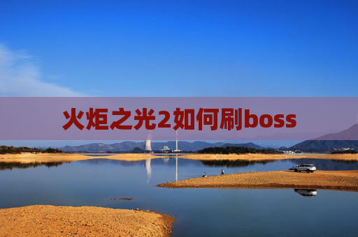 火炬之光2如何刷boss 火炬之光2如何刷boss