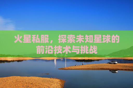 火星私服，探索未知星球的前沿技术与挑战