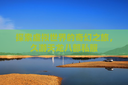 探索虚拟世界的奇幻之旅，久游天龙八部私服