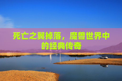 死亡之翼掉落,魔兽世界中的经典传奇 死亡之翼掉落,魔兽世界中的经典传奇