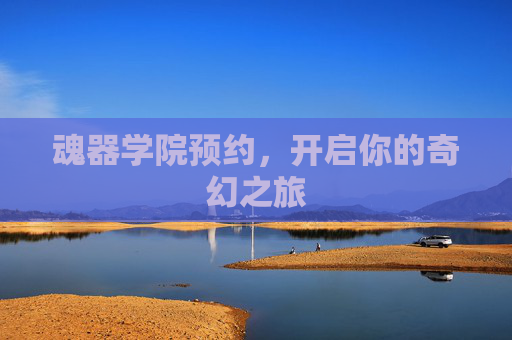 魂器学院预约,开启你的奇幻之旅 魂器学院预约,开启你的奇幻之旅