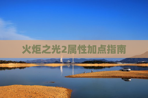 火炬之光2属性加点指南 火炬之光2属性加点指南