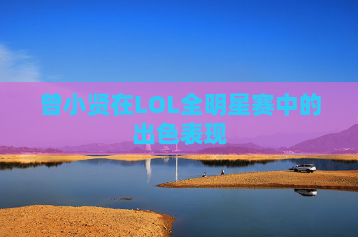 曾小贤在LOL全明星赛中的出色表现