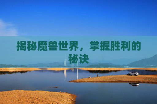 揭秘魔兽世界，掌握胜利的秘诀