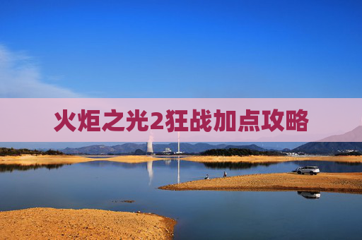 火炬之光2狂战加点攻略