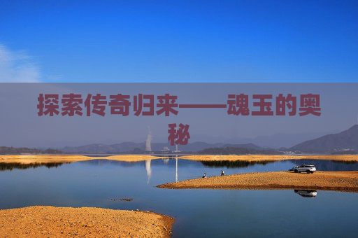 探索传奇归来——魂玉的奥秘 探索传奇归来——魂玉的奥秘