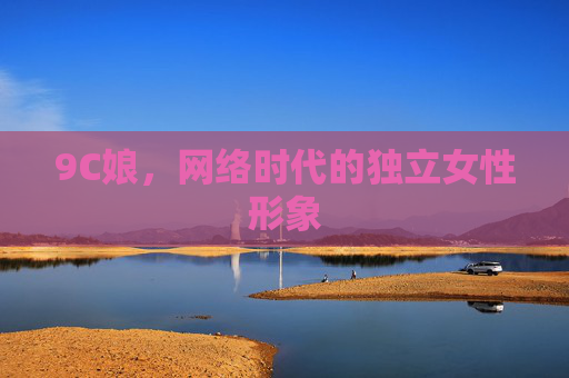 9C娘,网络时代的独立女性形象 9C娘,网络时代的独立女性形象