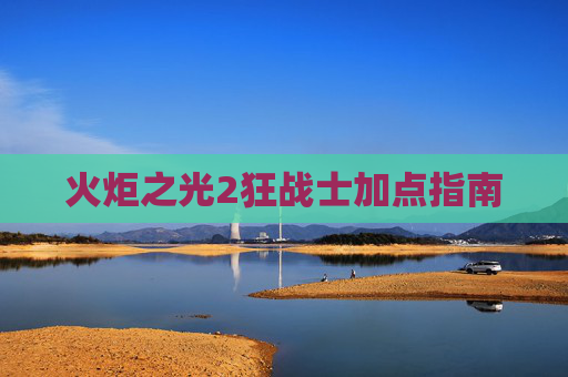 火炬之光2狂战士加点指南 火炬之光2狂战士加点指南
