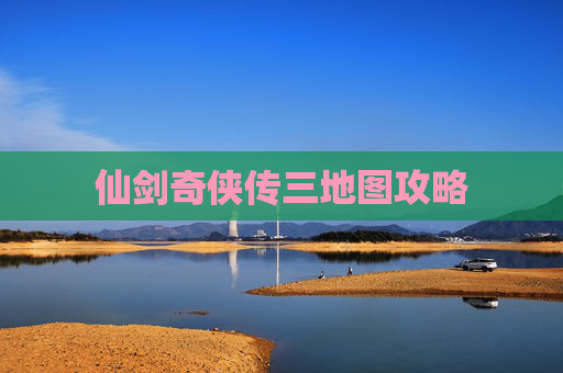 仙剑奇侠传三地图攻略 仙剑奇侠传三地图攻略