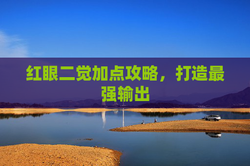 红眼二觉加点攻略,打造最强输出 红眼二觉加点攻略,打造最强输出