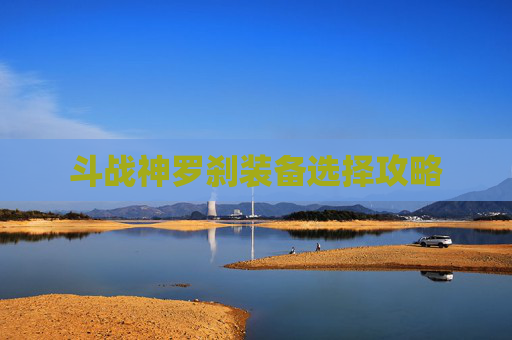 斗战神罗刹装备选择攻略 斗战神罗刹装备选择攻略