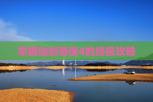 掌握仙剑奇侠4的终极攻略 掌握仙剑奇侠4的终极攻略