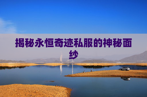 揭秘永恒奇迹私服的神秘面纱 揭秘永恒奇迹私服的神秘面纱