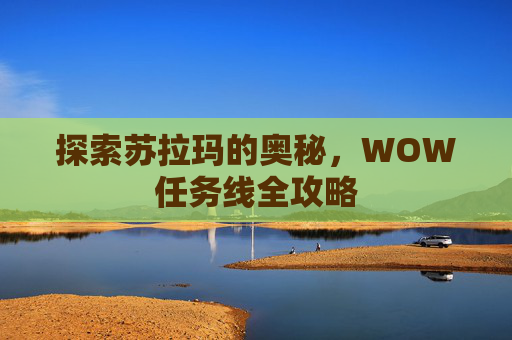 探索苏拉玛的奥秘,WOW任务线全攻略 探索苏拉玛的奥秘,WOW任务线全攻略