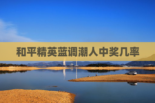 和平精英蓝调潮人中奖几率 和平精英蓝调潮人中奖几率