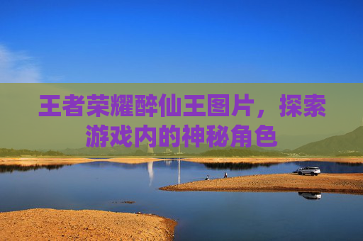 王者荣耀醉仙王图片,探索游戏内的神秘角色 王者荣耀醉仙王图片,探索游戏内的神秘角色