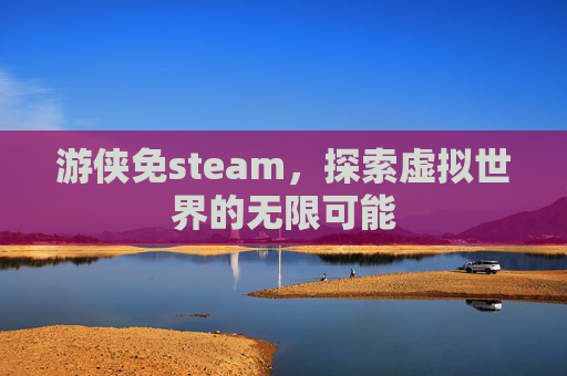 游侠免steam,探索虚拟世界的无限可能 游侠免steam,探索虚拟世界的无限可能