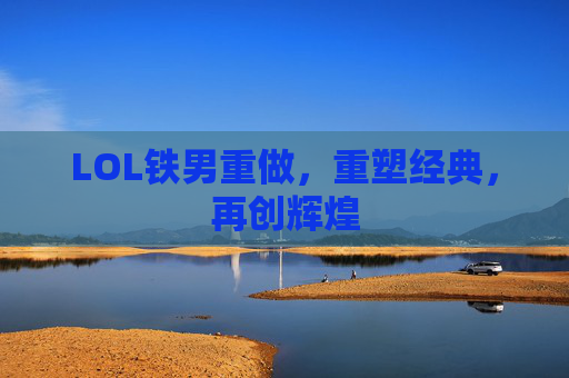 LOL铁男重做，重塑经典，再创辉煌