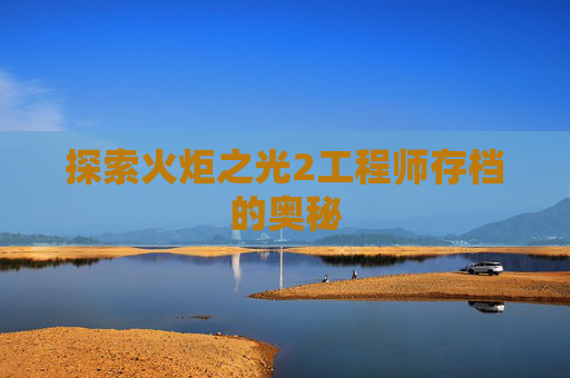 探索火炬之光2工程师存档的奥秘