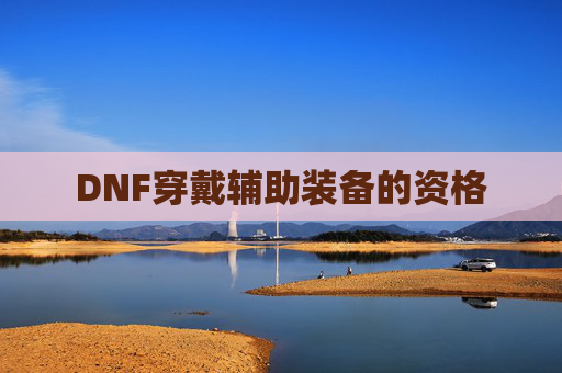 DNF穿戴辅助装备的资格 DNF穿戴辅助装备的资格