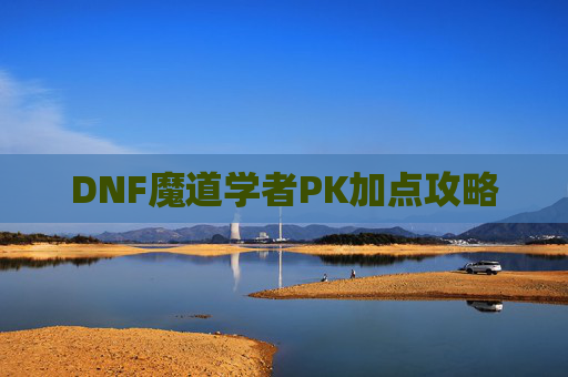 DNF魔道学者PK加点攻略
