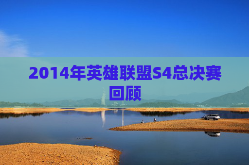 2014年英雄联盟S4总决赛回顾 2014年英雄联盟S4总决赛回顾