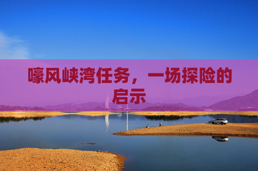 嚎风峡湾任务,一场探险的启示 嚎风峡湾任务,一场探险的启示